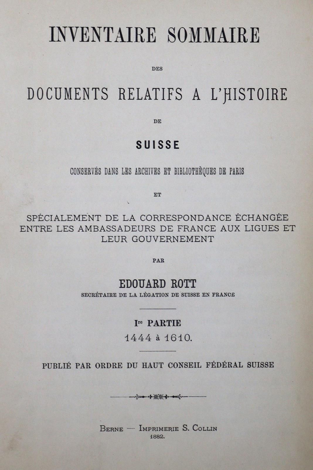 Rott,E. 关于瑞士历史的文件目录。保存在巴黎的档案馆和图书馆中，特别是法国驻利格斯大使与政府之间的信件往来。5卷。伯尔尼，科林1882-94，4°。Hpr&hellip;