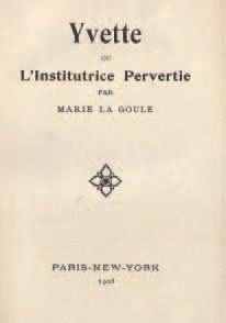 LA GOULE (Marie). Yvette ou l'institutrice pervertie. Paris / New-York, sans éditeur,...