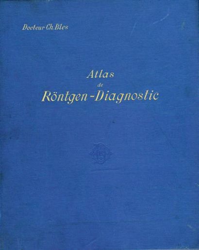 CH. BLES (DOCTEUR, AMSTERDAM) Atlas de Röntgen-Diagnostic, vers 1909 «J'ai cru utile...