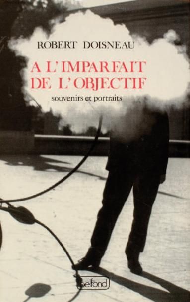 Robert Doisneau (1912-1994) A l'imparfait de l'objectif. Souvenirs et portraits.Belfond,...