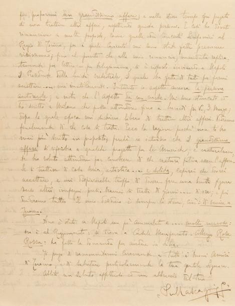 MASCAGNI Pietro (1863-1945).
L.A.S., Naples 27 février 1919, à son cher Peppino ; 2 pages infol. (légères fentes sur un bord) ; en italien.

Belle lettre. Il explique les raisons de son silence : sa femme a été plus de cinq semaines alitée, pour une crise violente d’appendicite, puis une grave péricolite, et il a vraiment craint de la perdre. Il avait heureusement au San Carlo un impresario ami qui lui a laissé beaucoup de liberté ; il a dirigé peu de représentations, dont sa Lodoletta, avec le ténor Beniamino GIGLI : le succès a été très grand, et a culminé en triomphe aux 5e et 6e représentations. Il a préparé Isabeau, qu’il va donner le lendemain. Puis il parle longuement d’une très importante affaire qu’on doit lui proposer, probablement un projet pour les Amériques, qui l’oblige pour l’instant à repousser tout autre engagement…