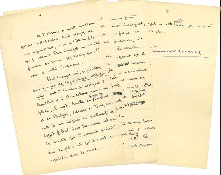 MAURIAC François (1885-1970) [AF 1933, 22e f].
MANUSCRIT autographe signé « François Mauriac », [Hommage à Paul Bourget, 26 décembre 1935] ; 7 pages et demie in-8 avec ratures et corrections (sous chemise annotée par Claude Mauriac).

Discours prononcé à l’Académie française lors de la mort de Paul Bourget. 
[Paul BOURGET était mort le 25 décembre 1935 ; en l’absence du directeur en exercice de l’Académie, François Mauriac lui a rendu cet hommage lors de la séance du 26 décembre ; ce discours a été publié dans Le Figaro du 27 décembre.]
... « c’est à titre de fils que j’adresse à Paul Bourget, au maître français du Roman psychologique, l’adieu de notre Compagnie. 
Paul Bourget qui, le premier, dans ses Essais de psychologie contemporaine eut l’honneur d’assigner à Stendhal et à Baudelaire leur vraie place, Bourget, héritier de Benjamin Constant et de Balzac, disciple de Taine, mérite de nous inspirer ces sentiments de respect filial dont lui-même entoura les maîtres qui l’avaient précédé dans la gloire et qu’il vient de rejoindre dans la mort.
Sans doute paraissait-il tourné vers eux, ses aînés, plutôt que vers nous, ses cadets. Mais c’était pour nous transmettre leur héritage : il nous servait en les servant.
Nul n’a senti, avec plus de force que Bourget la continuité de la vie spirituelle française. Jules Laforgue, l’ami de sa jeunesse, l’appelait tendrement : “Ce Balzac aux épaules frêles...” Mais les plus frêles dissimulent souvent une force étonnante. Paul Bourget a porté sans faiblir, jusqu’à la fin, le dépôt des dures vérités qu’il avait reçues de ses maîtres. Messieurs il y a un singulier mérite, dans une démocratie à consentir au rôle ingrat d’“homme du passé”.
Paul Bourget nous a quittés : c’est à nous d’entretenir le culte de ceux qui furent, selon sa propre expression : “les dépositaires du génie de la Race”. Ces grands hommes, qu’ils nous semblent tout à coup détachés de notre époque ! Comme ils s’enfoncent dans le passé, main