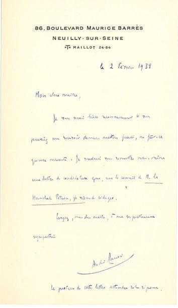MAUROIS André (1885-1967) [AF 1938, 26e f].
4 L.A.S. « André Maurois », janvier-juillet 1938, [à Georges GOYAU] ; 5 pages et demie in-8.

Sur sa candidature et sa réception à l’Académie française.
[André Maurois, élu le 23 juin 1938, sera reçu sous la Coupole le 22 juin 1939 par André Chevrillon.]
14 janvier, le félicitant sur son élection comme Secrétaire perpétuel, après René Doumic… 2 février, il désire lui remettre sa lettre de candidature, rédigée « sur le conseil de M. le Maréchal PÉTAIN ». 25 juillet, approuvant l’idée de G. Hanotaux d’être reçu par André CHEVRILLON : « nul ne peut, mieux que lui, composer ce discours. Il trouverait là l’occasion de résumer ses idées sur l’Angleterre qui sont fort proches des miennes »...
On joint un MANUSCRIT autographe signé, Esprit et humour (4 pages in-4), sur l’esprit français et l’humour anglais ; et une L.A.S. à un président (1928).