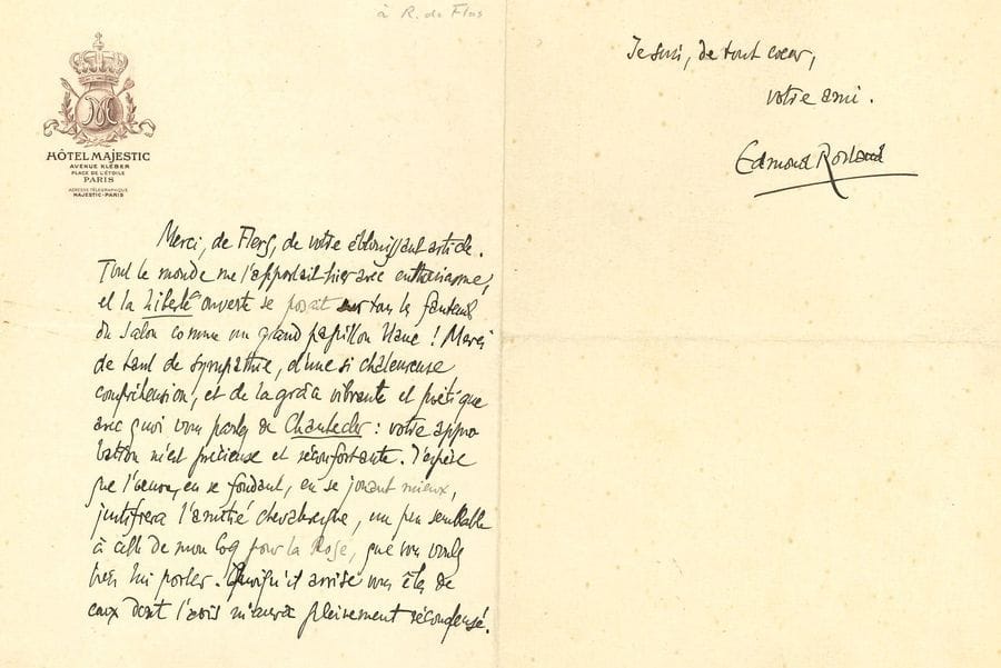 ROSTAND Edmond (1868-1918) [AF 1901, 31e f].
L.A.S. « Edmond Rostand », [février 1910], à Robert de FLERS ; 1 page et quart in-8 à en-tête de l’Hôtel Majestic.

Sur Chantecler [créé le 7 février 1910 à la Porte Saint-Martin].
Il le remercie de son « éblouissant article. […] Merci de tant de sympathie, d’une si chaleureuse compréhension, et de la grâce vibrante et poétique avec qui vous parlez de Chantecler : votre approbation m’est précieuse et réconfortante. J’espère que l’œuvre, en se fondant, en se jouant mieux, justifiera l’amitié chevaleresque, un peu semblable à celle de mon Coq pour la Rose, que vous voulez bien lui porter »…