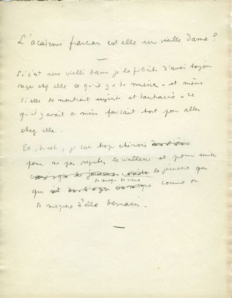 COCTEAU Jean (1889-1963) [AF 1955, 31e f].
MANUSCRIT autographe signé « Jean Cocteau », L’Académie est-elle une vieille dame ?, [1955] ; 4 pages in-4 au crayon, avec ratures et corrections.

Beau texte rédigé en apprenant son élection à l’Académie française le 3 mars 1955.
« L’Académie est-elle une vieille dame ?
Si c’est une vieille dame je la félicite d’avoir toujours reçu chez elle ce qu’il y a de mieux – et même si elle se montrait injuste et hautaine – ce qu’il y avait de mieux faisait tout pour aller chez elle.
Et, du reste, je suis trop chinois pour ne pas respecter la vieillesse et pour imiter la jeunesse qui se moque des vieux comme on se moquera d’elle demain »…
Il vient de rentrer de l’Engadine et c’est la première nouvelle qu’il apprend. « Je n’aime pas le style à la mode qui consiste à feindre de mépriser ce qu’on recherche par crainte d’avoir l’air enthousiaste, c’est à dire naïf. […] En ce qui concerne l’Académie Française, je serais ridicule d’en parler de haut. Elle est, en France, ce qui reste de mieux dans un monde qu’un monde nouveau n’a pas encore eu la force de remplacer ».
Il termine par la phrase de NIETZSCHE : « Malheur à moi, je suis nuance. C’est ce malheur dont je lui demandai d’être digne, hier matin même, à Sils Maria en ramassant un peu de neige sainte devant la porte de sa maison ».
L’Académie française au fil des lettres, p. 300-303.