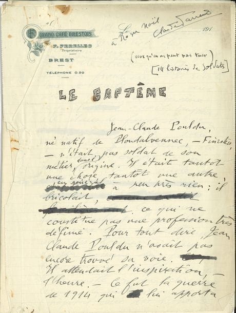 FARRÈRE Claude (1876-1957) [AF 1935, 28e f].
MANUSCRIT autographe signé « Claude Farrère », Le Baptême ; 28 pages in-4 (petites déchirures sans perte de texte aux 2 premiers ff).

Manuscrit complet de cette nouvelle recueillie dans Quatorze Histoires de soldats (Flammarion, 1916). Il est écrit sur papier à en-tête du Grand Café Brestois à Brest, et présente de nombreuses ratures. C’est l’histoire d’un soldat breton, Jean-Claude Pouldu, parti en 1914 sur la frontière franco-belge… En tête, dédicace a.s. à Roger Noël.
On joint un texte dactylographié avec corrections et additions autographes (1 page et demie in-4) en réponse à un journaliste au sujet de sa candidature au fauteuil de Jean Richepin.