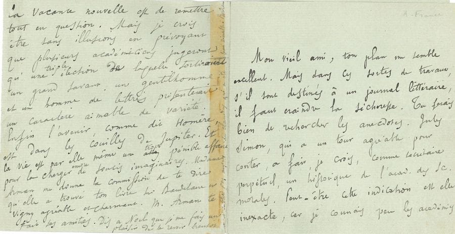 FRANCE Anatole (1844-1924) [AF 1896, 38e f].
L.A., [octobre 1895, à Étienne CHARAVAY] ; 6 pages in-12 (traces de papier gommé).

Intéressante lettre sur sa candidature et les prochaines élections à l’Académie française, bouleversées par le récent décès de Pasteur (28 septembre 1895) [France sera élu le 23 janvier 1896].
Il donne des conseils à son « vieil ami » qui doit écrire un papier pour la Revue Bleue sur l’Académie : « dans ces sortes de travaux, s’ils sont destinés à un journal littéraire, il faut craindre la sécheresse. Tu ferais bien de rechercher les anecdotes » ; il faut « un article exact, mais d’une lecture facile et agréable, sans trop de dates ni de noms propres ». La mort de PASTEUR va certainement retarder les prochaines élections aux fauteuils de Ferdinand de LESSEPS et Camille DOUCET. Il pense que les trois élections se feront ensemble, et « qu’il se formera un grand et puissant parti pour porter BERTHELOT au fauteuil de Pasteur ». Il rappelle que Pasteur votait à droite… En tout cas sa mort n’arrange pas ses affaires, et il ne s’illusionne pas en prévoyant « que plusieurs académiciens jugeront qu’une triple élection de laquelle sortiraient un grand savant, un gentilhomme et un homme de lettres présenterait un caractère aimable de variété. Enfin l’avenir, comme dit Homère, est dans les couilles de Jupiter »… Il aura besoin du soutien de ses vieux amis « pour me distraire des visites qui m’effraient et qui m’attristent plus que de raison ». Mme ARMAN a trouvé le livre de Charavay charmant et agréable [A. de Vigny et Charles Baudelaire candidats à l’Académie, Paris, Charavay frères, 1879]…