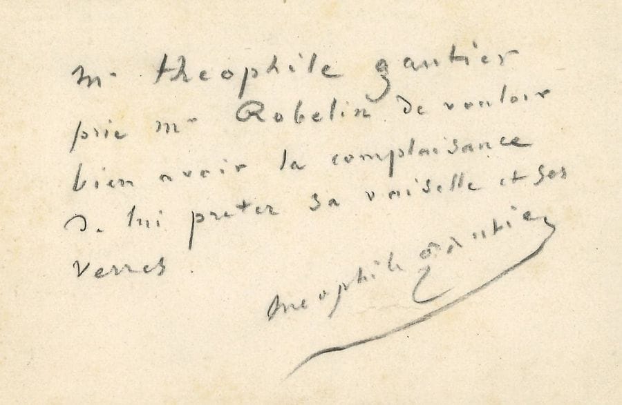 GAUTIER Théophile (1811-1872).
P.A.S. ; et 4 L.A.S. à lui adressées ; 1 page oblong in-12 au crayon noir, et 8 pages formats divers.

« M. Théophile Gautier prie Mr Robelin de vouloir bien avoir la complaisance de lui prêter sa vaisselle et ses verres »…
Charles MAROCHETTI, 25 septembre 1845, demandant des conseils pour un voyage à Alger ; il propose d’orner le plafond de Gautier d’une sculpture recouverte de peinture, « un salmis de Pompeia, d’Herculanum, de Lucca della Robbia de porcelaine et de terre cuite »… Charles RÉMUSAT, remerciant de l’envoi de deux volumes. Paul de SAINT-VICTOR : « Lia [FÉLIX] a été superbe, elle a eu une scène d’imprécations où elle a donné l’ut dièze de la colère. […] C’était Rachel dans ses plus fiers engueulements »… Victorien SARDOU : il est « avachi, abruti, applati […] consterné d’avoir cinq actes à lire au Vaudeville, tandis que cinq autres passent au Gymnase »…

GAUTIER Théophile : voir nos 943, 978.