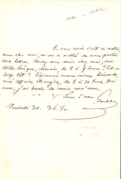 guizot François (1787-1874) homme politique et historien [AF 1836, 40e f].
L.A.S. « Guizot », Vendredi 30 [octobre 1840, à Victor HUGO] ; demi-page in-8.

Sur la campagne académique de Victor Hugo.
« Je vous avois écrit ce matin, mon cher ami, et on a oublié de vous porter ma lettre. Voulez-vous venir chez moi, rue Ville-l’évêque, demain, de 8 à 9 heures ? Est-ce trop tôt ? J’aimerais encore mieux Dimanche, aux Affaires étrangères, de 8 à 10 heures. Moi aussi, j’ai besoin de causer avec vous »...
On joint une L.A.S à un candidat à l’Académie, Val Richer 4 septembre 1856.