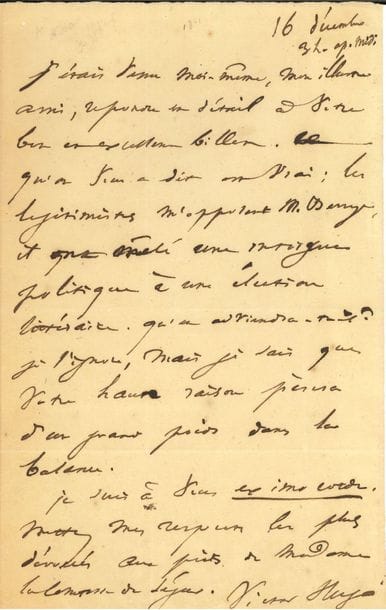 HUGO Victor (1802-1885) [AF 1841, 14e f].
L.A.S. « Victor Hugo », 16 décembre [1840], au comte Philippe de SÉGUR ; 1 page in-8, adresse.

Intéressante lettre politique à propos de sa candidature à l’Académie, quelques jours avant son élection.
« Ce qu’on vous a dit est vrai ; les légitimistes m’opposent M. BERRYER et ont mêlé une intrigue politique à une élection littéraire. Qu’en adviendra-t-il ? Je l’ignore, mais je sais que votre haute raison pèsera d’un grand poids dans la balance »...
[Hugo sera élu le 7 janvier 1841 par 17 voix, sur 32 votants, au fauteuil de Népomucène Lemercier, avec le soutien du comte de Ségur ; Berryer devra attendre 1852.]