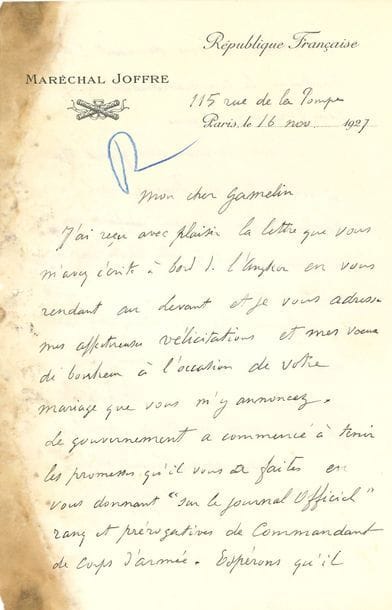 JOFFRE Joseph (1852-1931) maréchal de France [AF 1918, 35e f].
L.A.S. « J. Joffre », Paris 16 novembre 1927, au général Maurice GAMELIN ; 2 pages in-8 à son en-tête Maréchal Joffre (mouillure marginale).

Il félicite son ami (et ancien collaborateur, qui vient d’être nommé commandant des troupes françaises au Levant), pour son avancement et pour son mariage : « Le gouvernement a commencé à tenir les promesses qu’il vous a faites en vous donnant “sur le journal officiel” rang et prérogatives de Commandant de Corps d’armée. Espérons qu’il continuera en vous donnant l’année prochaine le commandement d’un corps d’armée en France. Je vous reverrai avec grand plaisir à votre retour en France où vous pourrez enfin exercer un commandement à votre choix que vous méritez si bien »…