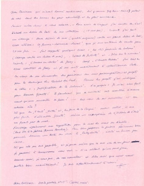 Hans BELLMER (1902-1975). L.A.S., Castres 24 décembre 1946, à Joë Bousquet ; 2 pages in-4 sur papier fin rose.

Intéressante lettre sur ses travaux.
… « Les Jeux de la Poupée sont mis en mouvement. Quant à leur suite L’Anatomie, j’en publie un extrait dans le numéro prochain des 4 Vents et un autre passage (avec trois dessins) dans Vrille. Dans ce dernier il y aura la partie qui est consacrée à votre expérience et qui se referme sur les deux Lettres d’amour. Ce qui m’empêche pour le moment de terminer l’Anatomie et les dessins prévus, c’est que je suis en train de faire des photos obscènes pour illustrer la réédition de l’Histoire de l’œil ». Il compte faire venir à Castres une des jeunes filles qui avait posé pour cela à Paris : « Prévoyez les histoires qui s’en suivront ! »… Il se réjouit qu’un éditeur lui ait demandé une réédition de La Philosophie dans le boudoir de Sade avec beaucoup de dessins ou gravures : « inutile d’ajouter que je ne considère pas cela comme “l’illustration” d’un livre de luxe, mais comme une des choses qui font partie intégrante de ma vie ». Il s’en procurera une copie micro-film de l’exemplaire de la Bibliothèque Nationale, dès qu’il aura fini ses travaux en cours, surtout l’Anatomie. Il a rendu visite à Jean Paulhan qui « parle de vous dans des termes les plus admiratifs et les plus amicaux ». Pour se faire de l’argent, il a vendu un dessin de Dali de sa collection, puis échangé deux de ses dessins contre un dessin de Dali assez célèbre, Femme-dormeuse-cheval, qu’il est en train de vendre également. Il a rapporté des livres : Les 20 Journées de Sodome, Extrait de Juliette, Idée sur le roman, et L’Amour en visites de Jarry : « Sauf L’Amour absolu, j’ai tous les livres essentiels de Jarry et je me mets maintenant à collectionner Sade ». Pour sa chronique des Cahiers du Sud, il prévoit de parler de leur projet commun avec Bousquet, une Justification de la Sodomie… Il envisage une exposition en avril : « Pour bien préparer le public