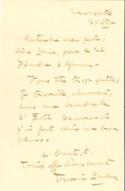 Francis POULENC (1899-1963). L.A.S., Marseille 30 novembre, à Renée ; 1 page in-8.
   « Entendu, avec joie, chère Renée, pour le 21 décembre, à déjeuner. Vous êtes trop gentille ! Je travaille, calmement, dans une chambre de l’Hôtel Beauvau où j’ai fait venir un bon piano »…