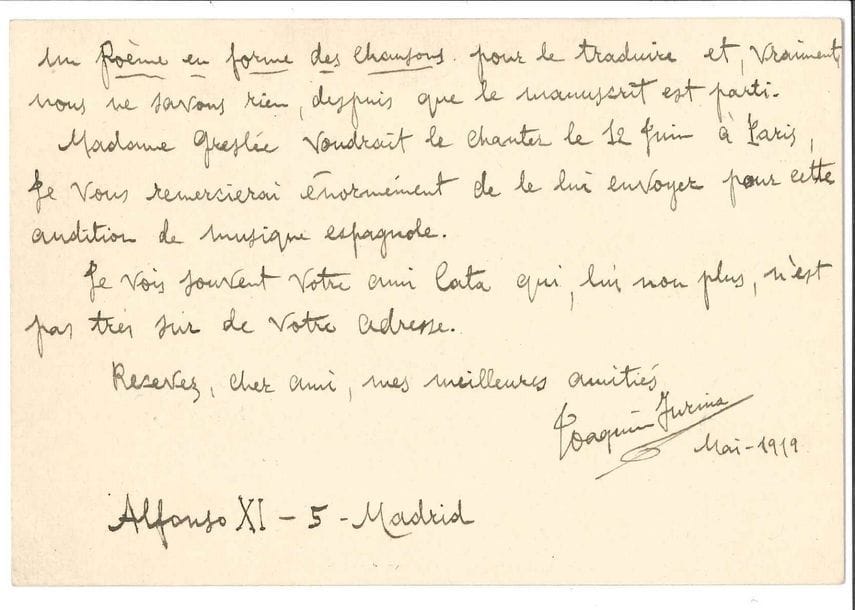 Joaquin TURINA (1882-1949). L.A.S., Madrid mai 1919, à Georges Jean-Aubry, à Londres ; 2 pages oblong in-12, enveloppe (ouverte par la censure).
   Depuis plus d’un an, il demande son adresse à tout le monde : « Ricardo Viñes a bien voulu me le dire. D’abord je voudrai bien savoir de vos nouvelles [...] Puis j’ai quelques vers de vous pour le mettre en musique et je serai enchanté de le faire, mais il faudrait nous mettre d’accord, car, peut-être, vous voudrait envoyer d’autres ou me dire quelques choses sur votre intention sur les vers. En plus, vous en avez, il y a beaucoup de temps, un Poème en forme des chansons pour le traduire et, vraiment, nous ne savons rien, despuis que le manuscrit est parti. Madame Greslé voudrait le chanter le 12 juin à Paris »...