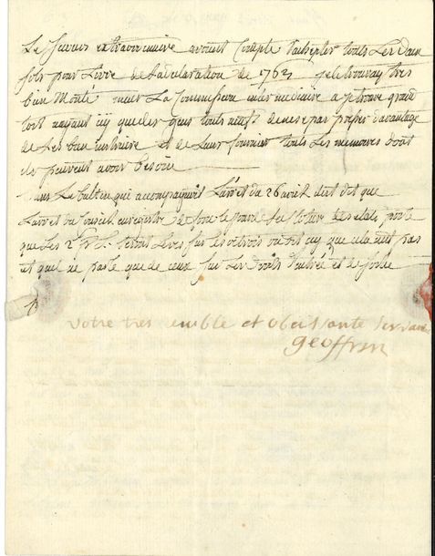 Marie-Thérèse Rodet, Madame GEOFFRIN (1699-1777) femme de lettres et amie des philosophes, elle eut un des salons les plus célèbres de son époque. L.S. avec compliment autographe, 6 mai [1765], à Louis-René de Caradeuc de La Chalotais, procureur général au Parlement, à Rennes ; 2 pages et demie petit in-4, adresse avec cachet de cire rouge (brisé).
   Importante lettre politique à l’un des principaux meneurs de la fronde parlementaire. Il y est question de la démission des magistrats du Grand Conseil (29 avril), de l’arrêt du Parlement de Bretagne suspendant la perception des deux sous pour livre sur le commerce (26 avril), de l’arrêt du Conseil du Roi cassant cet arrêt (3 mai), et de l’ouverture prochaine de l’assemblée des évêques (25 mai). 
   « Depuis que les conseillers du grand Conseil ont envoyé il y a huit jours leurs demissions, l’on n’a rien dit ny fait dire au per presidt ny aux autres. Le bruit est que les ministres ayant receu des reproches du Roÿ de l’avoir fait reculer plusieurs fois vis-à-vis de differents parlements […] pressent le Roy pour faire finir cette epidemie des demissions de les recevoir touttes et de n’en rembourser aucune et de commencer par le grand Conseil pour faire peur au Parlemt de Bretagne quen consequence l’on renverra aux parlemts le jugement des affaires beneficialles de leurs ressorts et quon creera icÿ une nouvelle chambre des enquêtes pour juger touttes ces sortes d’affaires qui alloient au grand conseil. Et quand aux affaires des presidiaux et des prevotés ou mareschaussées elles seront donnees au parlemt de Paris pour tout le royaume ainsÿ il sera pour ces sortes daffaires juge de touts les autres parlemts »… Le Conseil semble embarrassé : « Comment former un nouveau parlemt en Bretagne si celuy cÿ donne ses demissions comme on le craint et comment répondre a leurs remontrances. L’arrêt du 26 les a encore fort aigrÿ. Il y a eu de grands comités mais un voyage de Choisy a tout suspendu. Le vice chancelier [de Maupeou,
