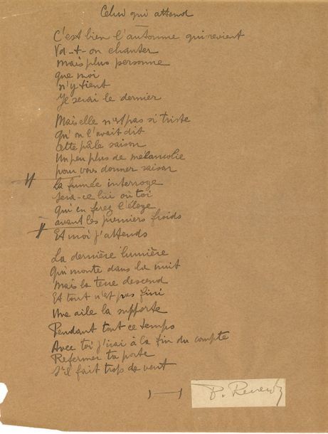 Pierre REVERDY (1889-1960). Poème autographe signé (signature rapportée), Celui qui attend ; 1 page in-4 sur papier chamois, signature sur collette de papier crème (petites réparations au verso).
   Beau poème de 25 vers publié dans Grande nature (Éditions des Cahiers libres, 1925), et recueilli plus tard dans Main d’œuvre.
                                          « C’est bien l’automne qui revient
                                             Va-t-on chanter
                                             mais plus personne
                                             que moi
                                             n’y tient
                                             Je serai le dernier »…