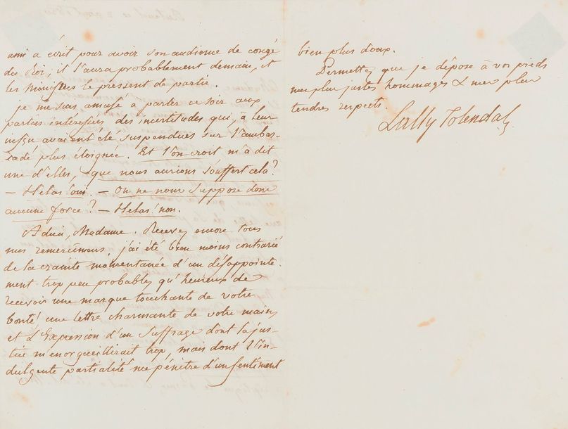 Trophime-Gérard, marquis de LALLY-TOLENDAL (1751-1830) député de la noblesse de Paris aux États-Généraux ; arrêté après le 10 août, il réussit à quitter la France pour l'Angleterre et se proposa de défendre Louis XVI à son procès ; il avait lutté pour réhabiliter son père, l'ancien gouverneur des Indes. L.A.S., Auteuil 2 août 1820, à une dame ; 2 pages et quart in-8 (encadrée, traces d’adhésif).
   À propos de la nomination du marquis de La Tour du Pin-Gouvernet à l’ambassade de Turin, et de l’insurrection libérale à Naples. « Ceux qui croyent tenir les rênes, et dont on méditait de contrarier les choix, mêmes proclamés, ne s’en doutaient seulement pas, et cependant le parti se croyait si sur de son fait, et parlait si ouvertement de son succès présumé, que la tante de mon ami a reçu une lettre de sa plus intime amie qui lui mandait : “n’est-il pas étonnant que vous soyez la seule qui ne m’ayez pas dit un mot de la translation de votre neveu à Nap– ?” Enfin Dimanche dernier mon ami a été faire sa cour à Monsieur qui lui a dit : Partez-vous bientôt pour Turin ? – Oui, Monsieur très promptement. – Vous serez là aux avant-postes a répliqué le Prince, & tout a été dit. Mon ami a écrit pour avoir son audience de congé du Roi, il l’aura probablement demain, et les ministres le pressent de partir. Je me suis amusé à parler ce soir aux parties intéressées des incertitudes qui, à leur insçu, avaient été suspendues sur l’ambassade plus éloignée [Naples]. Et l’on croit, m’a dit une d’elles, que nous aurions souffert cela ? – Hélas ! oui. – On ne nous suppose donc aucune force ? – Hélas ! non »…