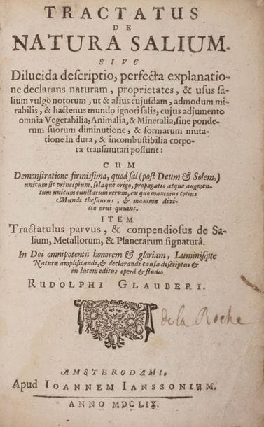 GLAUBER Johann Rudolph (1604-1670).
Tractatus de natura salium… [suivi de :] Tractatus de signatura salium (Amsterdam, Johann Jansson, 1659).
Ensemble de 2 ouvrages reliés en un vol. petit in-8 (14,6 x 9,2 cm), vélin, dos lisse, titre à l’encre (reliure de l’époque).
Première édition latine de ces deux traités du découvreur du sulfate de sodium.
Quelques taches, mouillures aux 6 premières pages et aux derniers feuillets, déchirure et manque au premier feuillet blanc.
Provenance
 « de La Roche » (ex-libris manuscrit sur le titre) ; René ALLEAU (ex-libris) ; Guy BECHTEL (ex-libris).