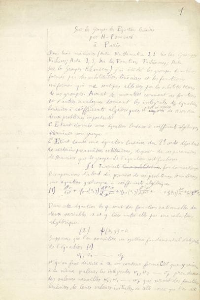 POINCARÉ Henri (1854-1912).
MANUSCRIT autographe signé en tête « H. Poincaré », Sur les groupes des Équations linéaires, Paris 20 octobre 1883 ; 123 pages in-fol.
Manuscrit de travail de cet important mémoire publié en 1884 dans les Acta Mathematica (vol. IV, pp. 201-311). Il présente d’importantes corrections, et 5 grandes figures. À la fin du manuscrit, Poincaré a noté les Errata de ses trois précédents mémoires. On y a joint 3 feuillets de calculs et formules avec des tableaux.
« Dans trois mémoires [...] j’ai étudié les groupes discontinus formés par des substitutions linéaires et les fonctions uniformes qui ne sont pas altérées par les substitutions de ces groupes. Avant de montrer comment ces fonctions et d’autres analogues donnent les intégrales des équations linéaires à coëfficients algébriques, il est nécessaire de résoudre deux problèmes importants :
1° Étant donnée une équation linéaire à coëfficients algébriques, déterminer son groupe.
2° Étant donnée une équation linéaire du 2d ordre dépendant de certains paramètres arbitraires, disposer de ces paramètres de manière que le groupe de l’équation soit fuchsienne ».
Après ce préambule, l’étude est ainsi divisée en chapitres : 1 Invariants fondamentaux ; 2 Calcul numérique des Invariants fondamentaux ; 3 Propriétés des Invariants fondamentaux ; 4 Fonctions inverses ; 5 Énoncé du deuxième problème ; 6 Subordination des types ; 7 Lemme fondamental ; 8 Premier aperçu de la Méthode de continuité ; 9 Deuxième Lemme [entre les chap. 13 et 14] ; [10 Types symétriques ; ] 11 [sic] Généralisation du Théorème précédent ; 12 Polygones limites ; 13 Polygones réduits ; 14 Méthode de continuité ; 15 Application particulière ; 16 Théorie des sous-groupes ; 17 Troisième problème, types symétriques ; 18 Troisième problème, cas général ; 19 Réflexions sur la convergence de la série précédente. 