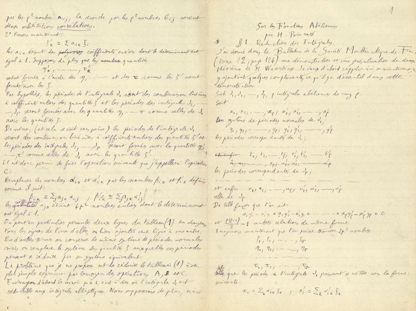 POINCARÉ Henri (1854-1912).
MANUSCRIT autographe signé en tête « H. Poincaré », Sur les Fonctions Abéliennes, 13 juin 1886 ; 62 pages in-fol.
Manuscrit de travail complet de cet article publié en 1886 dans l’American Journal of Mathematics (vol. VIII, pp. 289-342). C’est la suite d’une étude sur la réduction des intégrales abéliennes publiée dans le Bulletin de la Société mathématique de France en 1884.
Cette étude est divisée en 6 parties : 1 Réduction des Intégrales ; 2 Cas singuliers de réduction ; 3 Généralisation du Théorème d’Abel ; 4 Fonctions intermédiaires ; 5 Transformation ; 6 Somme des zéros.
On joint 13 pages autographes sur les fonctions abéliennes et une démonstration de Picard, une démonstration mathématique, et une note bibliographique. 
