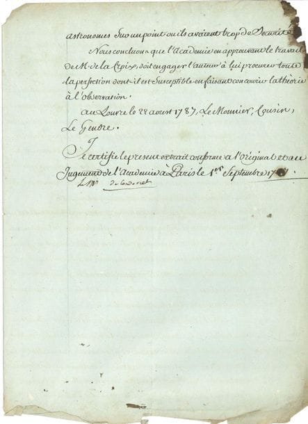 Jean-Antoine-Nicolas Caritat, marquis de CONDORCET (1743-1794) mathématicien, philosophe et économiste ; député, conventionnel (Aisne), il fut arrêté comme Girondin et s'empoisonna. P.S., Paris 1er septembre 1787 ; 2 pages et demie in-4 (un coin abîmé, bas un peu effrangé). 
On joint une L.A.S. de sa femme à Charles Dupin, 23 juillet 1821, relative à " son introduction "...

Extrait certifié conforme d'un rapport présenté à l'Académie des Sciences le 22 août 1787, par MM. Le Monnier, de Lalande, Cousin et Le Gendre, pour rendre compte d'un " Mémoire sur la Théorie du Soleil, avec de nouvelles tables de cet astre, par M. de La Croix. [...] M. de La Croix, en s'occupant de la théorie des perturbations de la terre, s'est apperçu que l'equation lunaire donnée par Clairaut et adoptée par M. de La Caille, etait defectueux, et que l'equation de Venus avait besoin de correction à cause de l'incertitude sur la masse de cette planette. [...] M. l'abbé de Lambre s'est dejà livré à des recherches semblables [...] et plusieurs de ses resultats sont d'accord avec ceux de M. de La Croix. Mais quelque soit le merite du travail de M. de Lambre, la date de M. de La Croix est anterieure, et c'est lui qui le premier a reveillé l'attention des astronomes sur un point ou ils avaient trop de sécurité. Nous concluons que l'Académie en approuvant le travail de M. de La Croix, doit engager l'auteur à lui procurer toute la perfection dont il est susceptible en faisant concourir la théorie à l'observation "...