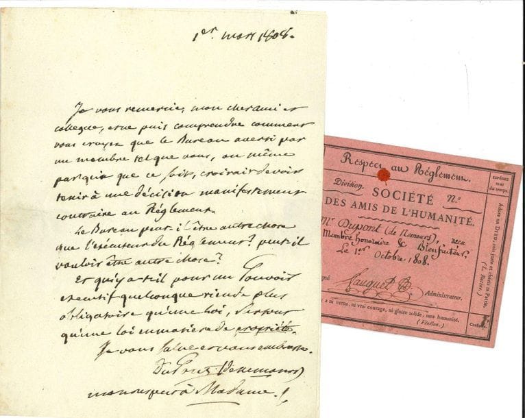 Pierre-Samuel DUPONT DE NEMOURS (1739-1817) économiste et homme politique. L.A.S., 1er mars 1808, au sénateur Boissy d'Anglas, " membre de l'Institut " ; 1 page petit in-4, adresse. 
On joint la carte de membre de la Société des Amis de l'Humanité au nom de Dupont de Nemours, " membre honoraire et bienfaiteur " (1808) ; et 6 L.A.S. de sa veuve (Françoise Robin, Mme Pierre Poivre, puis Dupont de Nemours)

" Je vous remercie mon cher ami et collègue, et ne puis comprendre comment vous croyez que le Bureau, averti par un membre tel que vous, [...] croirait devoir tenir une décision manifestement contraire au règlement. Le Bureau peut-il être autre chose que l'exécuteur du Règlement ? [...] Et qu'y a-t-il pour un pouvoir exécutif quelconque rien de plus obligatoire qu'une loi, surtout qu'une loi en matière de propriété "...
On joint la carte de membre de la Société des Amis de l'Humanité au nom de Dupont de Nemours, " membre honoraire et bienfaiteur " (1808) ; et 6 L.A.S. de sa veuve (Françoise Robin, Mme Pierre Poivre, puis Dupont de Nemours), la plupart à Boissy d'Anglas, en réponse à ses condoléances (" Personne plus que vous [...] ne peut mieux apprécier le mérite de cet homme de bien puisque les vertus et les éminentes qualités qui le caractérisent sont toutes dans votre cœur et ont orné toutes les actions de votre noble vie "), évoquant l'ouvrage de Boissy sur Malesherbes, etc.