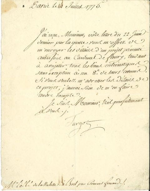 Anne-Robert-Jacques TURGOT (1727-1781) économiste, Contrôleur général des Finances. L.S., Paris 14 juillet 1775, à l'Abbé de La Valette à Bort par Clermont-Ferrand ; 1 page in-4.

Il le prie de lui envoyer " les détails d'un projet présenté autrefois au Cardinal de Fleury, tendant à assujettir tous les biens ecclésiastiques sans exception à un 8e de leurs revenus ", pour le faire étudier...
