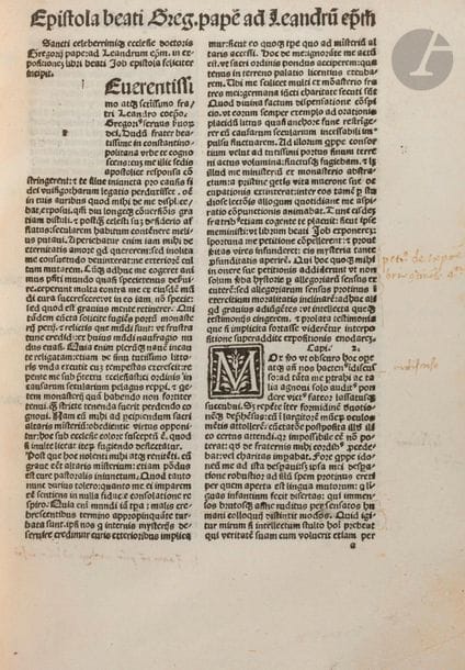 GRÉGOIRE I.
Moralia in Job. [Moralia Sancti Gregorij pape in libros beati Job una cum duabus].
Brescia : Angelo Britannico, 2 juin 1498. — Fort petit in-4, 189?x?135 : (425 ff.) sur 426, mq le dernier blanc [sig. 1-4 ()4 5-8 ()4 AA-BB8 a-z8 2(culbuté)8 ?8 ?8 A-Y8 Z9 (sur 10)] ; car. goth., deux colonnes de 51 lignes. Veau marron foncé glacé, filet doré en encadrement sur les plats, dos à nerfs orné de filets dorés, filets dorés intérieurs (Weckesser et ses fils).

Copinger, II, 2780 - Proctor, 6996. - BMC, VII, 979-980.

Édition gothique incunable des Morales sur Job composées par le pape Grégoire Ier au VIe siècle.

Ces Morales sont un commentaire divisé en 35 livres, à la fois littéral, historique, mystique et surtout moral du livre de Job. Grégoire avait été envoyé comme apocrisiaire à la cour de Constantinople où il passa sept ans de 579 à 586, et c’est dans les conférences spirituelles dispensées aux moines romains qui l’accompagnaient durant sa mission qu’il faut voir l’origine de cet ouvrage. Plus qu’un commentaire, le futur pape y donnait les règles des mœurs et les vrais principes de la vie intérieure. Ce fut la principale étude sur ce livre de l’Ancien Testament durant presque tout le Moyen Âge.

L’édition princeps parut au début des années 1470. Celle-ci fut donnée à Brescia en 1498 et imprimée en caractères gothiques par Angelo Britannico (14..-1517). Elle comporte comme ornementation de nombreuses petites lettrines gravées sur bois.

Bon exemplaire relié par Weckesser et fils, dont il ne manque que le dernier feuillet blanc. Il comporte de nombreuses annotations à l’encre dans les marges, certaines malheureusement coupées par le relieur. Une note plus ample, de la même main, figure sous le colophon, datée de 1516, avec un ex-libris dont le nom a malheureusement été biffé.

Quelques légères griffures sur les plats. Restauration à l’angle intérieur haut des feuillets du premier cahier, avec atteintes à quelques mo
