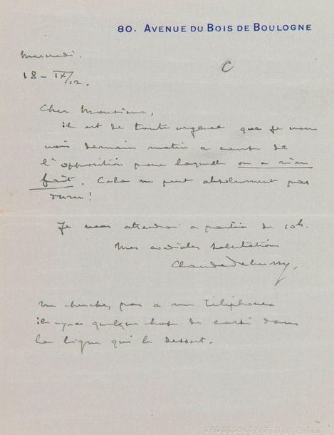 DEBUSSY Claude (1862-1918).
L.A.S. « Claude Debussy », Mercredi 18-IX-1912, à l’homme d’affaires Léon BERTAULT ; 1 page in-12 à l’adresse 80, Avenue du Bois de Boulogne, adresse au verso (pneumatique).
Sur ses soucis d’argent (les fautes témoignent de l’inquiétude de Debussy). « Il est de toute urgence que je vous voie demain matin à cause de l’opposition pour laquelle on a rien fait. Cela ne peut absolument pas durer !  Je vous attendrai à partir de 10 h. » Il ajoute en post-scriptum : « Ne cherchez pas à me téléphoner il y a quelque chose de cassé dans la ligne qui le dessert ».
Extraits dans Correspondance, p. 1557, lettre 1912-104 (mal datée 18 novembre).