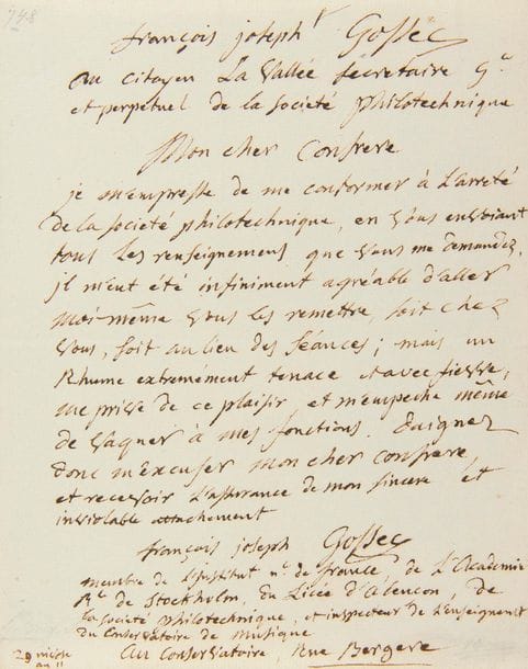 GOSSEC François-Joseph (1734-1829).
LA.S. « François Joseph Gossec », au Conservatoire 29 nivôse XI (19 janvier 1803), au citoyen LA VALLÉE, Secrétaire général de la Société philotechnique ; 1 page petit in-4.
Il s’empresse de communiquer à la Société philotechnique les renseignements demandés. « Il m’eût été infiniment agréable d’aller moi-même vous les remettre, soit chez vous, soit au lieu des séances ; mais un rhume extrémement tenace et avec fievre, me prive de ce plaisir et m’empeche même de vaquer à mes fonctions »… Il fait suivre sa signature de ses titres : « François Joseph Gossec membre de l’Institut nl de France, de l’Academie Royale de Stockholm, du Licée d’Alençon, de la Société philotechnique, et inspecteur de l’enseignement du Conservatoire de Musique ».