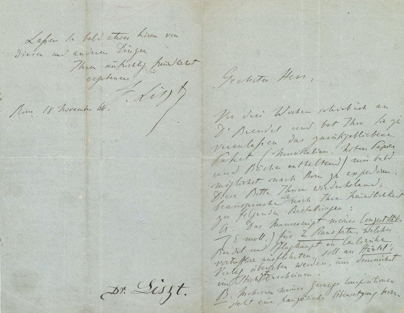 LISZT Franz (1811-1886).
L.A.S. « F. Liszt », Rome 18 novembre 1864, à un éditeur ou marchand de musique ; 3 pages et demie sur papier bleuté ; en allemand.
Sur ses œuvres.
Il redemande qu’un colis contenant de la musique, des partitions et des livres soit expédié à Rome dès que possible ; il y ajoute de nouvelles commandes et commissions. Le manuscrit de son Concertstück (en mi mineur) pour 2 pianos, que Bendel et Pflughaupt ont très bien joué à Carlsruhe, doit être remis à l’éditeur Härtel afin d’être prochainement gravé. Plusieurs de ses compositions vocales sont sur le point d’être traduites en français ; il demande donc d’envoyer à Ad. Giacomelli, rédacteur de la Presse théâtrale à Paris, un paquet contenant les partitions suivantes : les Trois Psaumes (drei Psalmen), Les Béatitudes (Seeligkeiten), les Lieder Loreley et Mignon, les chœurs pour Prometheus, tous édités par Kahnt ; plus la partition manuscrite accompagnée de la réduction pour piano de la scène Jeanne d’Arc qu’il avait envoyée au printemps dernier ; et une copie reliée de la biographie de F. Liszt par Neumann. Il faudrait y joindre une copie des partitions de sa 1ère Messe (pour voix d’hommes) et de l’Ave Maria (les deux édités par Härtel).
Il signale que les partitions d’orchestre des Poèmes symphoniques (Symphonischen Dichtungen) « Préludes, Héroïde funèbre, Mazeppa » et de la Dante Sinfonie seront publiées à Pâques par Härtel en édition autographiée.
Il a appris par Hans von Bülow que Schuberth a pris le risque de publier la partition des Scènes de Faust (La Procession nocturne, et Méphisto-Valse) : « Wie mir H. v. Bülow schreibt bezeht auch der fast zu geniale Schuberth das Wagniss die Faust Scenen (“Nächtliche Zug, und Mephisto Walzer”) in Partitur zuediren ! Möchten sie nur nicht mit gar zu zahlreichen Drukfehler illustrationen erscheinen ! » Il annonce enfin les éditions du Psaume 18 (pour chœur d’hommes), du Künstler Chor et des 3 Zigeuner…
