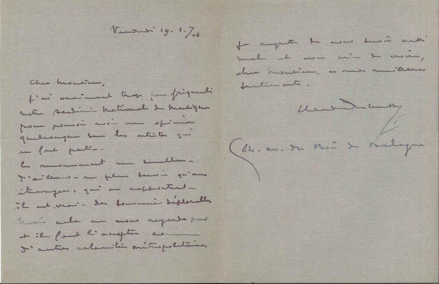 Claude DEBUSSY. L.A.S., 19 janvier 1906 ; 1 page et demie in-8.

Amusante réponse à une enquête sur l'Opéra de Paris. " J'ai vraiment trop peu fréquenté notre Académie Nationale de Musique pour pouvoir avoir une opinion quelconque sur les artistes qui en font partie. Ce monument me semble - d'ailleurs - ne plus servir qu'aux étrangers, qui en rapportent - il est vrai - des souvenirs déplorables. Mais cela ne nous regarde pas et il faut l'accepter comme d'autres calamités métropolitaines "... Il donne son adresse : " 64 av. du Bois de Boulogne ".