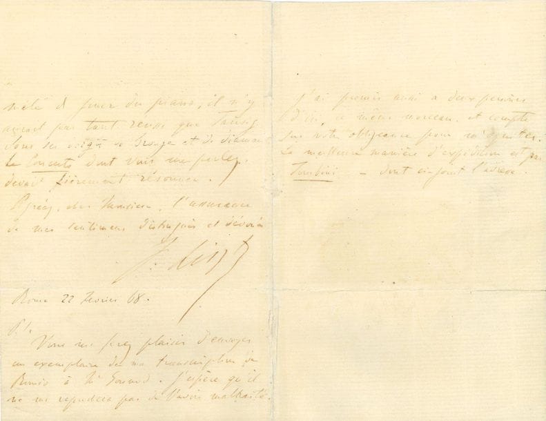 Franz LISZT. L.A.S., Rome 22 février 1868, [à un directeur de la maison Bote et Bock] ; 2 pages et quart in-8 (légères mouillures, plis fendus et réparés).

À propos de ses Adieux, " rêverie sur un motif de l'opéra de Charles Gounod, Roméo et Juliette ", pour piano (Berlin, Bote & Bock, 1868).
Il le remercie de son envoi agréable : " il ne me reste qu'à souhaiter bonne chance et succès aux Adieux de Roméo pour compléter notre satisfaction réciproque. Veuillez dire mille choses de ma part à Mr Tausig. Personne plus que moi n'applaudit à son prodigieux talent. Si Briarée avec ses cent mains et ses cinquante têtes s'était mêlé de jouer du piano, il n'y aurait pas tant réussi que Tausig sous ses doigts de bronze et de diamant. Le Concerto dont vous me parlez devait fièrement résonner "... Il demande " d'envoyer un exemplaire de ma transcription de Roméo à Mr Gounod. J'espère qu'il ne me reprochera pas de l'avoir maltraité "...