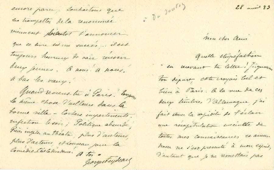 Georges FEYDEAU (1862-1921). L.A.S., 28 août 1883, à son ami du Sautoy ; 4 pages in-12.

Il a reçu sa lettre indéchiffrable d'Allemagne : " Tu es aussi fantaisiste ma parole d'honneur que Sarah Bernhardt dans le personnage de laquelle, a dit d'ailleurs la légende, tu t'incarnes si bien. Moi je ne fais rien. J'ai terminé mes trois actes avec Desvallières ! Je meurs de mettre au monde une pièce en un acte et deux monologues [...]. J'ai vu Laval il y a quelques jours, et Frisch est venu dîner à la maison ces temps derniers. Leur roman est terminé et ils espèrent le faire passer aux Débats. Mais enfin il n'a pas encore paru, souhaitons que les trompettes de la renommée viennent bientôt t'annoncer que ce livre est un succès... il est toujours heureux de voir réussir deux jeunes. À nous ! à nous ! à bas les vieux ! "...