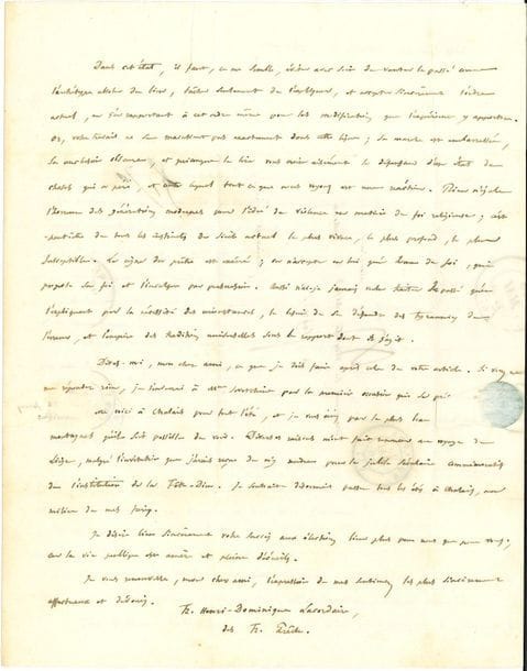Henri-Dominique LACORDAIRE (1802-1861) dominicain, prédicateur et pédagogue. L.A.S., Notre-Dame de Chalais 26 mai 1846, au vicomte de Falloux ; 3 pages in-4, adresse.

Très belle lettre sur la liberté religieuse, et sur l'Église et l'État, en réponse à un article de Falloux : " La question que vous y traitez est peut-être la plus importante et la plus difficile qui soit au monde [...] et il ne me parait pas que votre travail réponde en étendue, en lucidité et en profondeur au sujet dont il s'agit. La propagation de l'erreur religieuse est-elle, de sa nature, justiciable des lois humaines ? À supposer qu'elle le fut, de sa nature, n'y a-t-il pas plus d'inconvénients que d'avantages à la réprimer ainsi ? Si elle ne l'est pas, de sa nature, n'y a-t-il jamais lieu de la réprimer civilement par voie de pure défense contre l'oppression dont elle accable la vérité ? A quel titre, l'Église, de concert avec l'état, a-t-elle réprimé la propagation de l'erreur religieuse ? Était-ce en vertu d'un droit absolu, ou en vertu des circonstances transitoires où se trouvait la société ? L'union de toutes les forces sociales, divines et humaines, pour le maintien et la propagation de la vérité, est-il l'ordre vrai en soi, et la liberté religieuse n'est-elle qu'un ordre vrai relativement aux temps et aux lieux ; ou bien est-ce l'inverse ? La liberté religieuse est-elle un progrès dans le passé, ou une transition vers une nouvelle vérité sociale ? [...] faut-il blâmer l'Église dans le passé, ou la louer, ou simplement la justifier ? [...] comment la justifier ? Voilà, mon cher ami, la série de questions qu'il serait nécessaire d'examiner pour arriver à votre but. [...] partout et toujours la propagation des idées religieuses a été civilement réprimée [...] ; nul ne peut dire ce qui sortira du régime nouveau "... Etc.