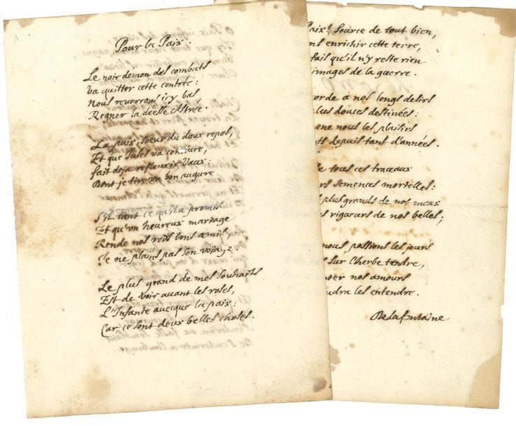 [Jean de LA FONTAINE]. False manuscript, Pour la Paix; 3 pages in-4, address "Au Roy" on page 4 (slight marginal wetness, some small ink corrosions, restored fold slit).

Remarkable forgery of La Fontaine's manuscript, made by the very skilled forger Félix-Sébastien Feuillet de Conches (1798-1887). Head of protocol at the Ministry of Foreign Affairs, a renowned scholar, a friend of painters, and an unrepentant collector, Feuillet de Conches began his counterfeiting activity by replacing certain documents in collections or archives lent to him for his work with skilful copies, the originals enriching his collection of autographs. He then used the forged autographs he made as a bargaining chip to obtain coveted coins. His main specialities were Racine, Boileau, Louis XVI and Marie-Antoinette, and La Fontaine, to whom he devoted a cult following, which he manifested in particular by producing a magnificent and unique collection illustrated by artists from all over the world, now a treasure of the Jean de La Fontaine Museum in Château-Thierry. He produced a large number of false manuscripts of fables, which became part of the best collections, including the famous Didot collection, which included another manuscript of this Ode for Peace presented as the original draft with erasures and corrections, in fact based on the variants of the editions (sale Didot, 1878, No. 377).
The Ode for Peace was composed in 1659; it was published in the Fables nouvelles (1671), then, in a corrected version, in the Ouvrages de prose et de poésie (Amsterdam, 1685), and finally in the Œuvres diverses (1729
).

The manuscript prepared by Feuillet de Conches includes the 13 quatrains of the poem, with variations on the second quatrain; at the end, the signature "Delafontaine"; on the back of the last leaf, the address "Au Roy".

