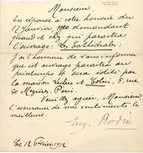 Auguste RODIN. L.S., February 12, 1912; 1 page in-12.

On his book Les Cathédrales de France (Armand Colin, 1914). "In reply to your honourable guest of January 17, asking me when and where the book will be published: Les Cathédrales : j'ai l'honneur de vous informer que cet ouvrage sera parura au printemps et sera édité par la maison Leclerc et Colin, 5, rue de Mézières, Paris " .