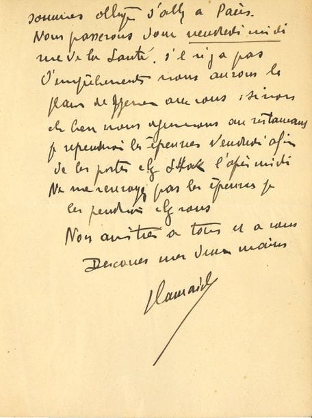 Maurice de VLAMINCK (1876-1958). L.A.S., La Tourillière, Rueil-la-Gadelière (Eure-et-Loir) 20 avril 1931, à Lucien Descaves ; 2 pages in-8.

Au sujet du prochain livre de Vlaminck, Poliment (Stock, 1931). " Par le même courrier, les épreuves. J'abuse de votre amabilité mais vous m'avez offert si spontanément de me rendre ce service que ma foi j'en profite et j'en [suis] heureux. J'ai fait les corrections, celles déjà faites le soir à la Tourillière. Mais je vous demande de relire le tout afin qu'il ne reste pas de coquilles. Nous comptons aller à Paris vendredi et si cela ne vous dérange pas déjeuner avec vous [...] je reprendrai les épreuves vendredi afin de les porter chez Stock l'après-midi "...