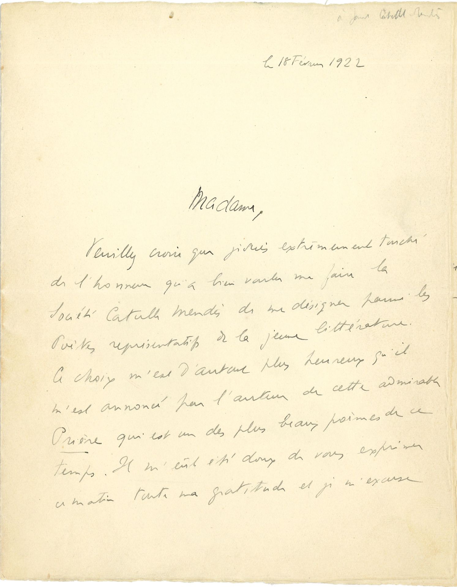 Jules SUPERVIELLE (1884-1960). L.A.S., 18 février 1922, à Jane Catulle-Mendès ; 2 pages petit in-4.

 Il est « extrêmement touché de l’honneur qu’a bien voulu me faire la Société Catulle Mendès de me désigner parmi les Poètes représentatifs de la jeune littérature. Ce choix m’est d’autant plus heureux qu’il m’est annoncé par l’auteur de cette admirable Prière qui est un des plus beaux poèmes de ce temps. Il m’eût été doux de vous exprimer ce matin toute ma gratitude et je m’excuse d’avoir tenté de le faire de façon quelque peu inopinée. […] J’assisterai avec joie à la manifestation du 5 mars et vous prie de bien vouloir trouver ci-joint les poèmes que vous m’avez demandés ainsi qu’un exemplaire de mon dernier volume »...