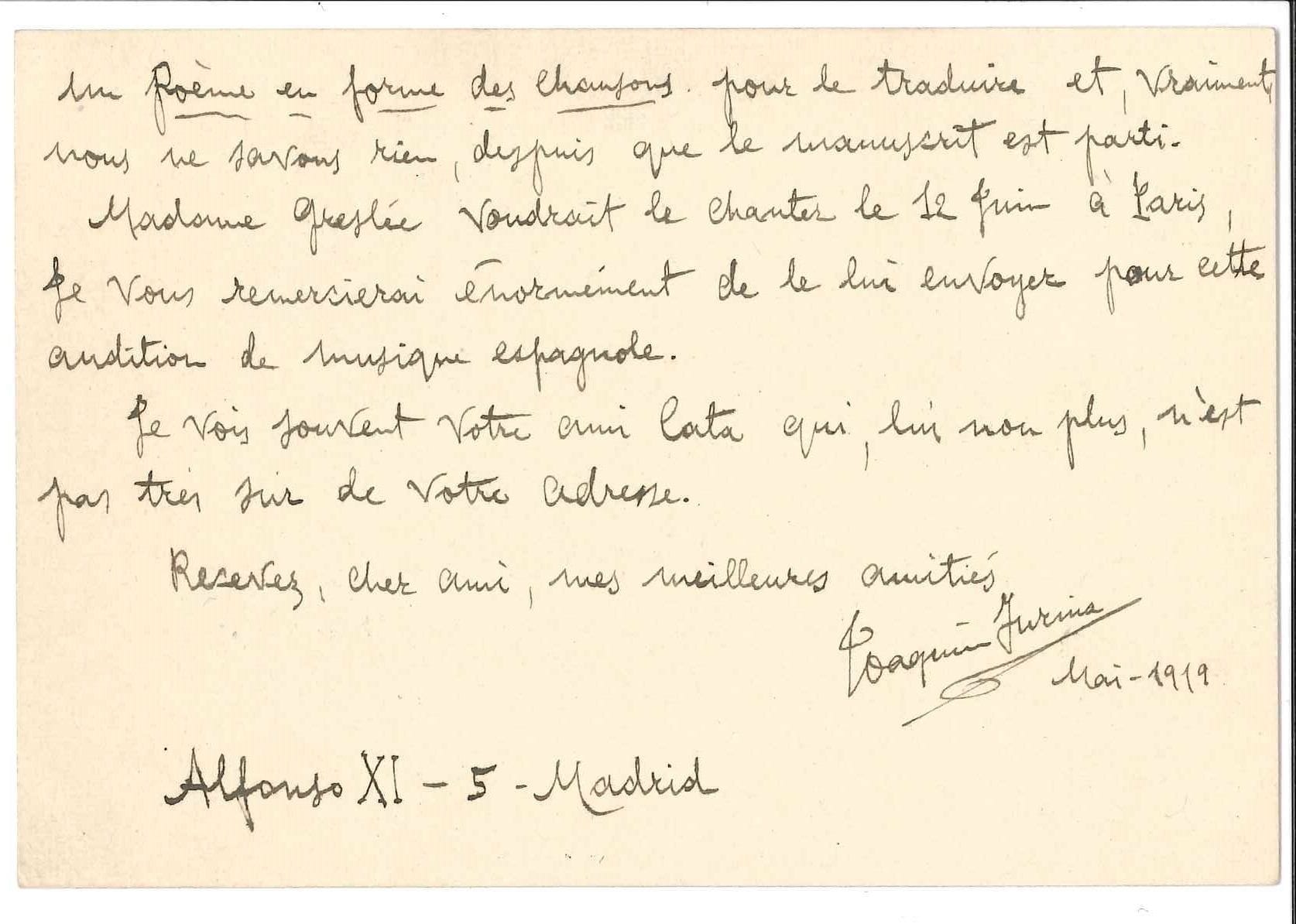 Joaquin TURINA (1882-1949). L.A.S., Madrid mai 1919, à Georges Jean-Aubry, à Londres ; 2 pages oblong in-12, enveloppe (ouverte par la censure).

 Depuis plus d’un an, il demande son adresse à tout le monde : « Ricardo Viñes a bien voulu me le dire. D’abord je voudrai bien savoir de vos nouvelles [...] Puis j’ai quelques vers de vous pour le mettre en musique et je serai enchanté de le faire, mais il faudrait nous mettre d’accord, car, peut-être, vous voudrait envoyer d’autres ou me dire quelques choses sur votre intention sur les vers. En plus, vous en avez, il y a beaucoup de temps, un Poème en forme des chansons pour le traduire et, vraiment, nous ne savons rien, despuis que le manuscrit est parti. Madame Greslé voudrait le chanter le 12 juin à Paris »...
