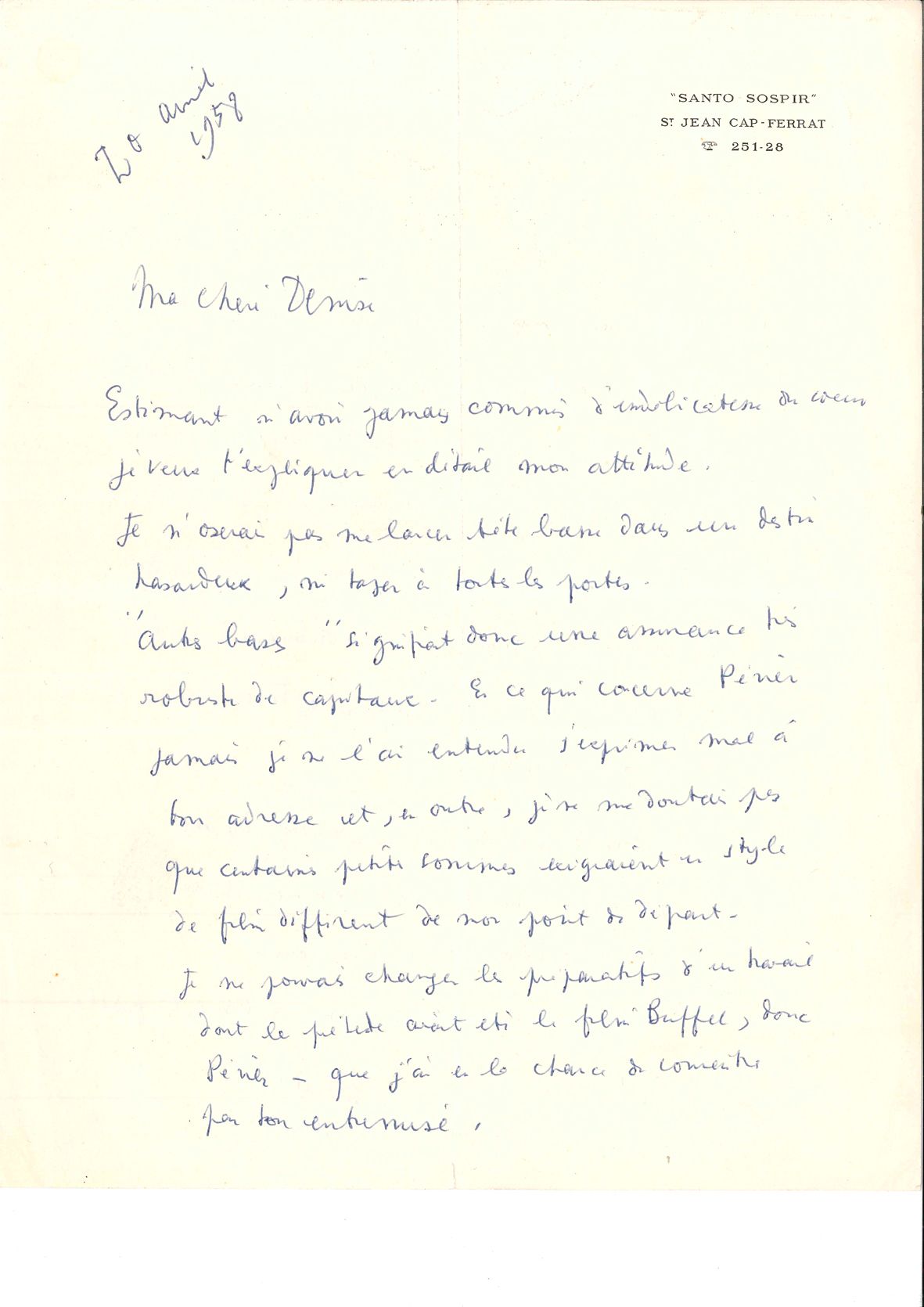 Jean COCTEAU. L.A.S. « Jean », St Jean Cap-Ferrat 20 avril 1958, [à la productrice Denise Tual] ; 2 pages in-4 à l’adresse de Santo Sospir.

 Estimant n’avoir commis aucune « indélicatesse de cœur », il tient à expliquer son attitude à Denise, qui lui avait promis des fonds importants qu’elle n’avait pas pour son prochain projet de film. « Je n’oserai pas me lancer tête basse dans un destin hasardeux, ni taper à toutes les portes. […] Je reculerai mon projet jusqu’à ce que mes pieds se trouvent sur un terrain solide et permettant à ma tête de divaguer sans crainte. Tu aurais tort de faire supprimer l’aide (toute symbolique) de la subvention – car c’est à moi que tu causeras du tort et à personne d’autre. Je suis le premier à m’attrister de ne pouvoir mener les choses comme il en était question le premier jour. Cela ne change rien à mes sentiments fidèles »…
