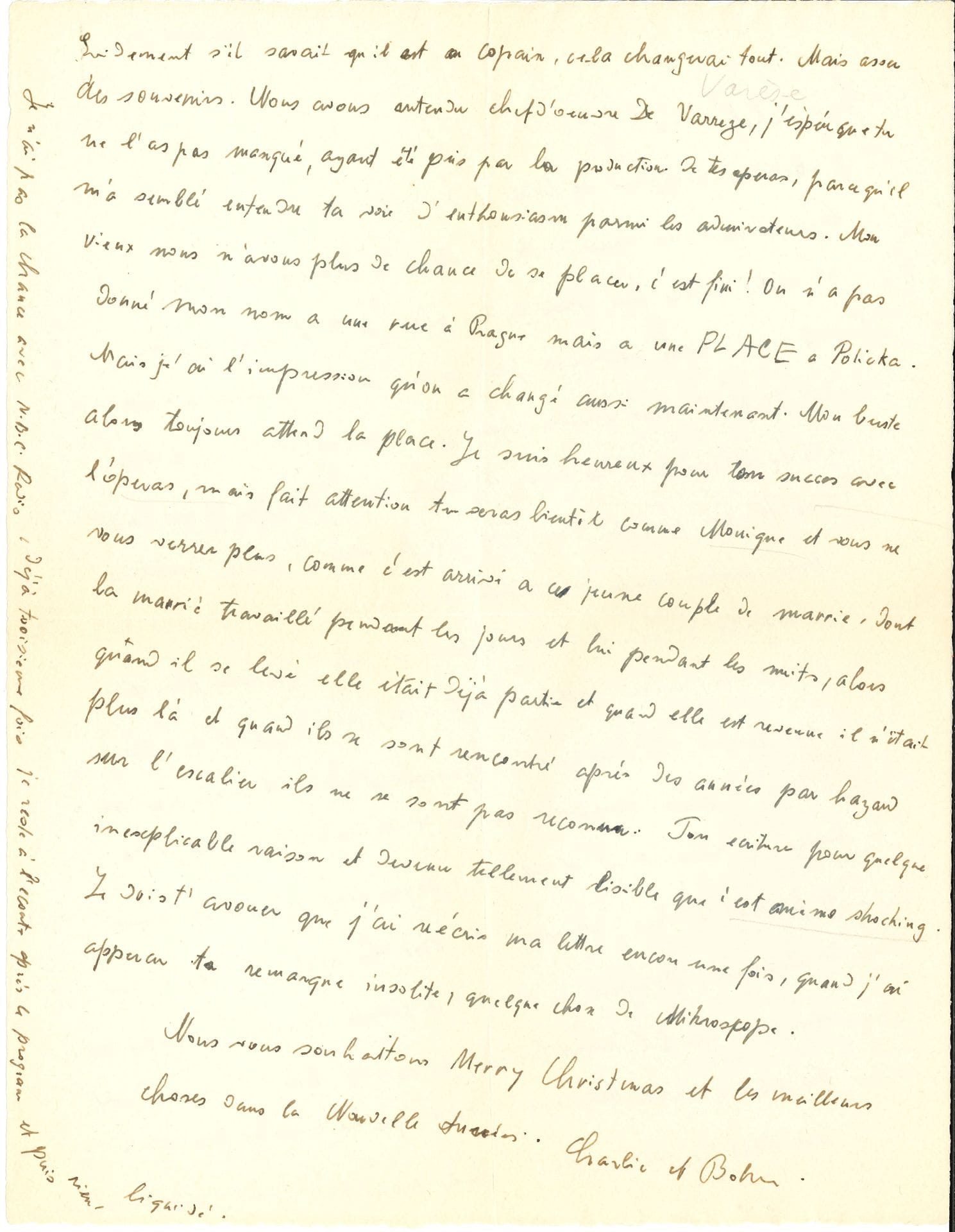 Bohuslav MARTINU (1890-1959). L.A.S. « Bohu », [Nice] 20 décembre 1954, à Marcel Mihalovici ; 2 pages in-4, enveloppe.
Il n’a pas osé l’inviter plus tôt à venir lui rendre visite à cause du mauvais temps, mais l’incite à venir quand même : « Cela te donnerait des idées d’écrire une Sonate pour piano, imagine-toi que j’en ai écrit une, la première !! Quelle décadence ! Nous avons entendu ta causerie ou tu as fonctionné tout seul. On a entendu Nonet et Cello Sonata ». Il évoque son ami le compositeur Tibor Harsanyi (mort le 19 septembre) : « Plus je reste ici, même caché et à l’abri, plus je pense à ce pauvre Tibor qui ne sait pas qu’il est Français et alors il n’ose pas dire “M– !” à ses compatriotes ; puisqu’il ne sait pas. Alors il se ronge et rouspète […] Mais assez des souvenirs. Nous avons entendu chef d’œuvre de Varreze [Déserts de Varèse], j’espère que tu ne l’as pas manqué, ayant été pris par la production de tes opéras, parce qu’il m’a semblé entendre ta voix d’enthousiasme parmi les admirateurs. Mon vieux nous n’avons plus la chance de se placer, c’est fini ! On n’a pas donné mon nom à une rue à Prague mais à une place à Policka »… Il se réjouit du succès des opéras de son ami, « mais fais attention tu seras bientôt comme Monique [Haas, pianiste, femme de Mihalovici] et vous ne vous verrez plus, comme c’est arrivé à ce jeune couple de mariés dont la mariée travaillait pendant les jours et lui pendant les nuits […] et quand ils se sont rencontrés après des années par hasard sur l’escalier ils ne se sont pas reconnu »…