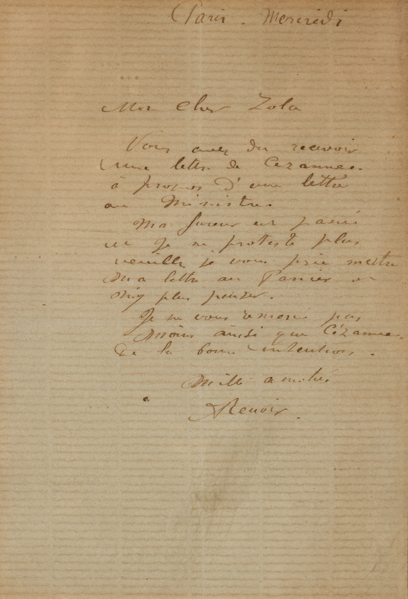 Auguste RENOIR (1841-1919). L.A.S., Paris mercredi, à Émile Zola ; 1 page in-8 (encadrée).
 « Vous avez dû recevoir une lettre de Cézanne à propos d’une lettre au Ministre. Ma fureur est passée et je ne proteste plus. Veuillez je vous prie mettre ma lettre au panier et n’y plus penser. Je ne vous remercie pas moins ainsi que Cézanne de la bonne intention »…