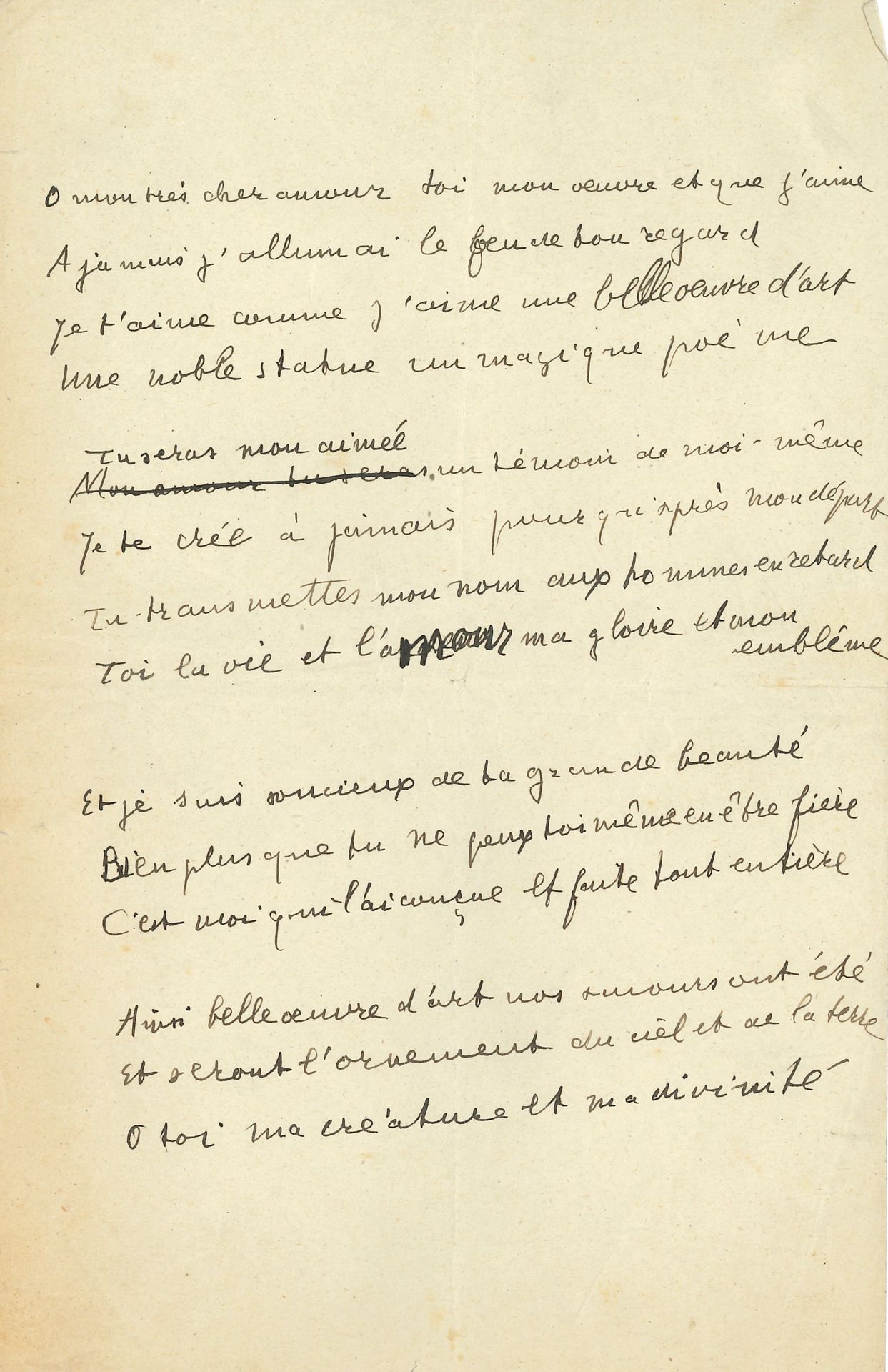 Guillaume APOLLINAIRE. Poème autographe, « O mon très cher amour »… ; 1 page in-8.

Manuscrit de travail de ce très beau sonnet, recueilli dans Il y a
Ici sans titre, ce sonnet a été publié en 1912 par Apollinaire sous deux titres différents : en février 1912 sous le titre Per te præsentit aruspex (titre conservé dans Il y a) dans le premier numéro de sa revue Les Soirées de Paris, avec Le Pont Mirabeau ; et la même année dans le n° 3 de la revue Arthénice, sous le titre Immortalité. Un autre manuscrit, probablement envoyé à Annie Playden au verso d’une lettre en partie effacée, sur papier à en-tête de l’Hotel Vier Jahreszeiten à Munich (ce qui le daterait du séjour en Allemagne en 1901-1902), est intitulé L’Art et l’Amour (ancienne collection du compositeur Robert Caby, qui l’a mis en musique) ; il a été illustré par Pierre Alechinsky (Fata Morgana, 2016). Le sonnet a été recueilli en 1925 dans le premier recueil posthume d’Apollinaire, Il y a (Œuvres poétiques, Pléiade, p. 340).
Ce manuscrit, contrairement au texte d’Il y a, ne comprend aucun signe de ponctuation. Il présente en outre deux variantes intéressantes : le début du 5e vers : « Mon amour tu seras » a été biffé et remplacé par « Tu seras mon aimée » ; et au 8e vers, « l’amour » est écrit en surcharge sur « l’ardeur ».
« Ô mon très cher amour toi mon œuvre et que j’aime
A jamais j’allumai le feu de ton regard
Je t’aime comme j’aime une belle œuvre d’art
Une noble statue un magique poème […]
Ainsi belle œuvre d’art nos amours ont été
Et seront l’ornement du ciel et de la terre
O toi ma créature et ma divinité »