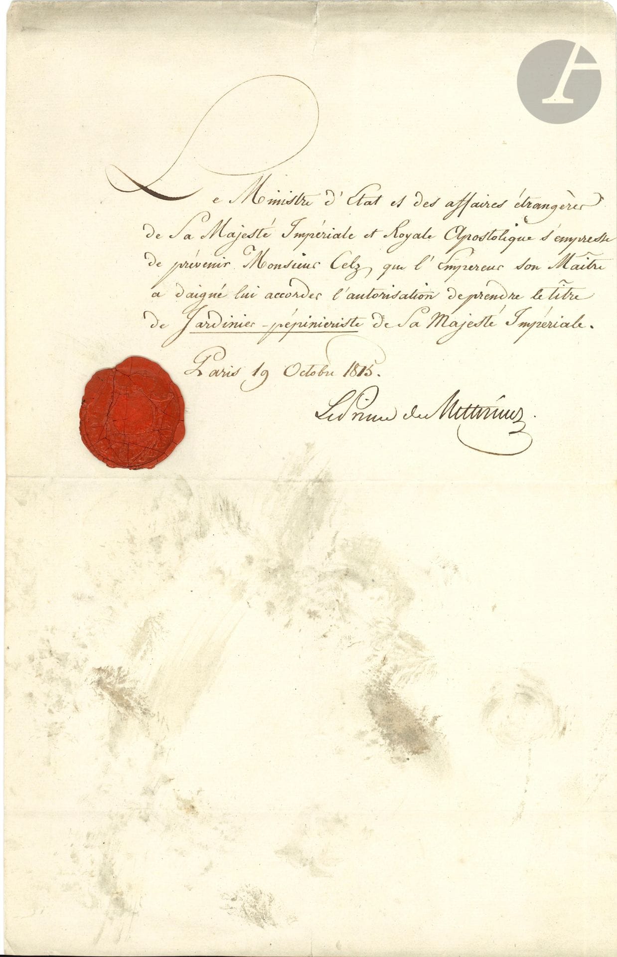 Clemens, prince de METTERNICH (1773-1859) diplomate et homme d’État autrichien. L.S., Paris 19 octobre 1815 ; demi-page in-fol., sceau de cire rouge (salissures).
« Le Ministre d’Etat et des affaires étrangères de Sa Majesté Impériale et Royale Apostolique s’empresse de prévenir Monsieur Celz [l’horticulteur François Cels], que l’Empereur son Maître a daigné lui accorder l’autorisation de prendre le titre de Jardinier-pépinieriste de Sa Majesté Impériale »…
