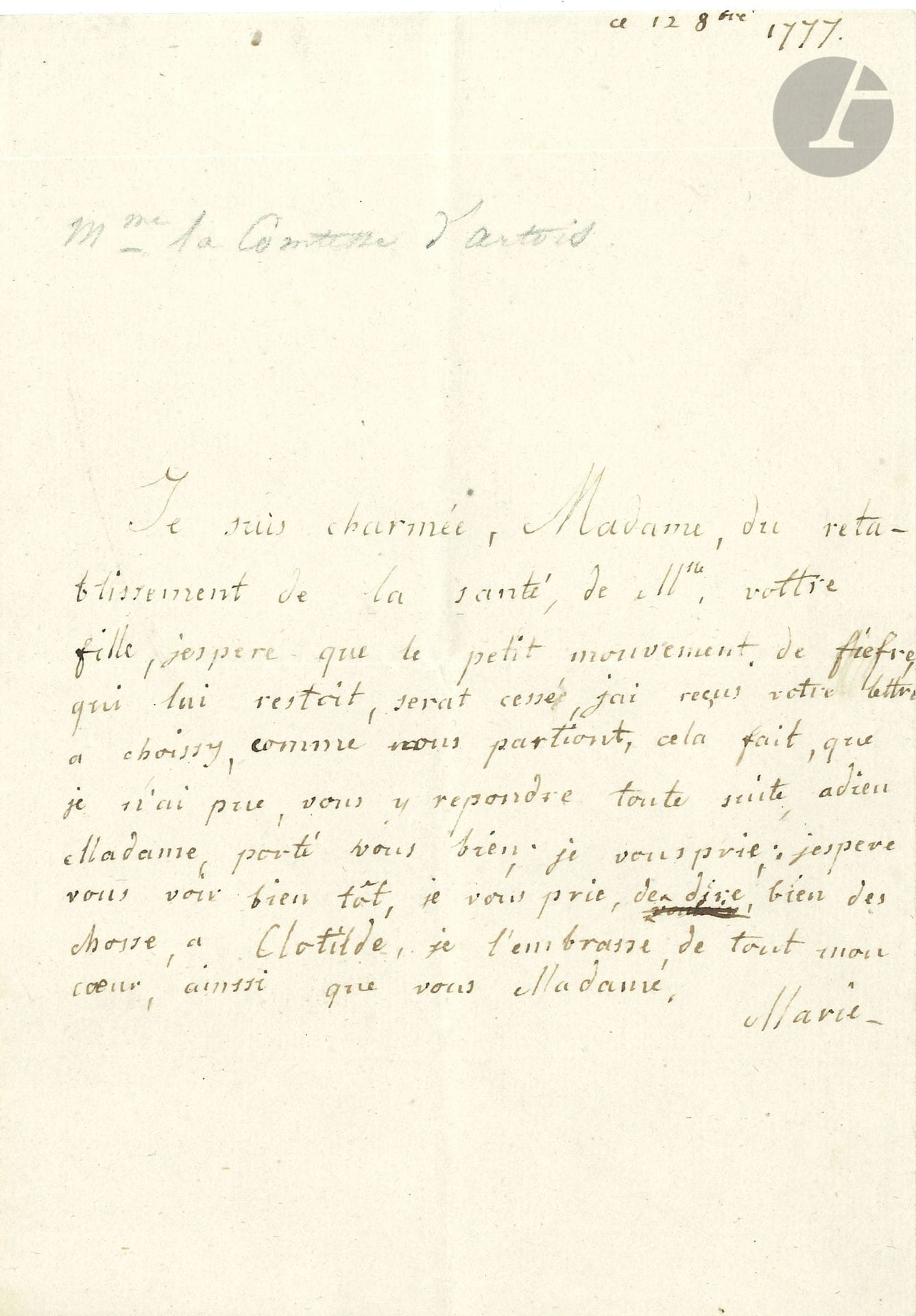 Marie-Thérèse de Savoie, comtesse d’ARTOIS (1756-1805) fille du Roi de Sardaigne Victor-Amédée III, épouse (1773) du comte d’Artois, le futur Charles X. L.A.S. « Marie », 12 octobre 1777, [à la marquise d’Usson] ; 1 page petit in-4.
Elle est charmée du rétablissement de la santé de sa fille : « jespere que le petit mouvement de fiefre, qui lui restoit, serat cessé. Jai reçus votre lettre à Choissy, comme nous partiont, cela fait, que je n’ai pue, vous y repondre toute suite […] je vous prie, de dire, bien des chosse, a Clotilde, je l’embrasse, de tout mon cœur »… Rare.