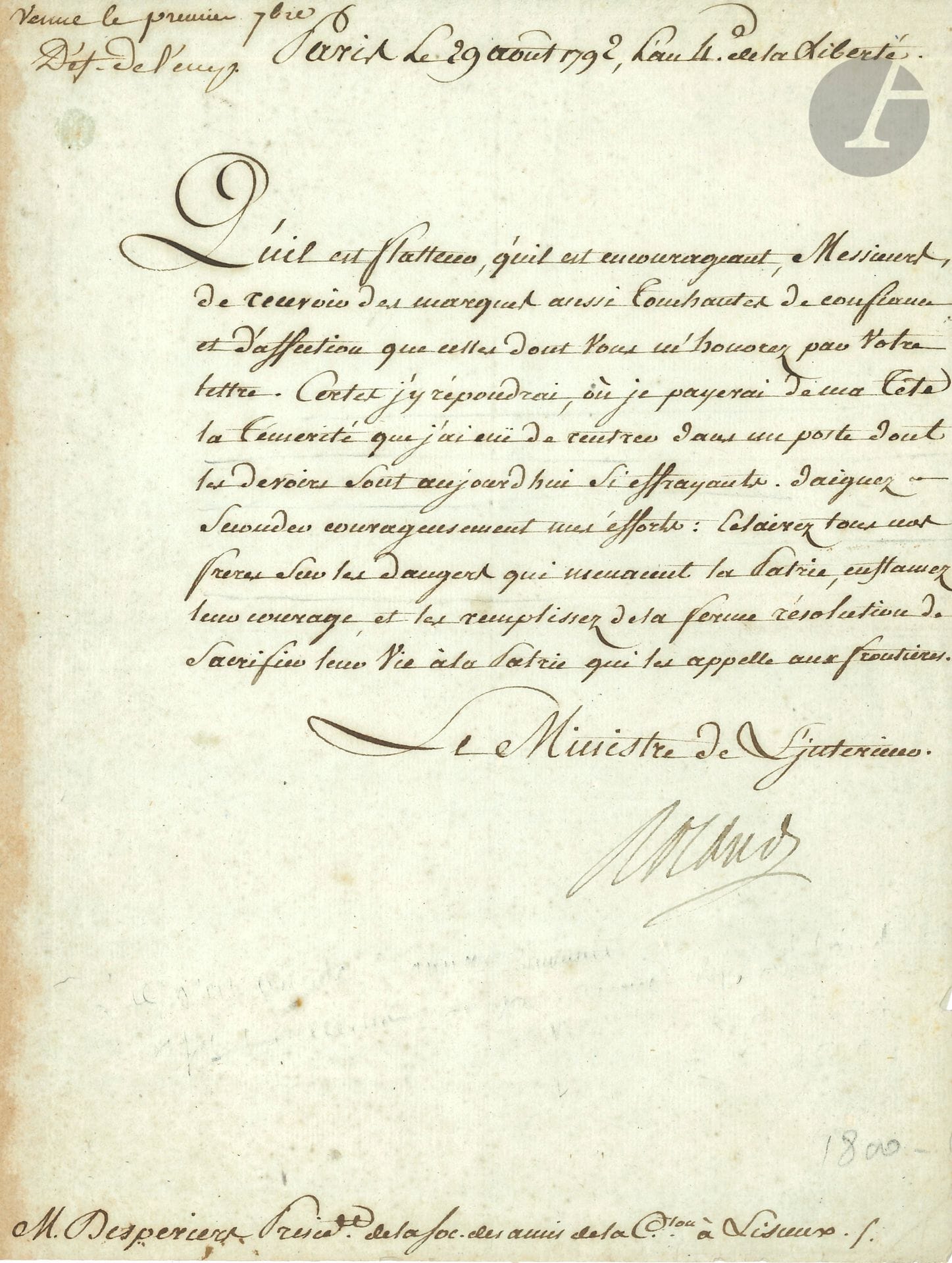 Jean-Marie ROLAND de la Platière (1734-1793) homme politique, ministre de l’Intérieur en 1792, il se suicida en apprenant l’arrestation de sa femme. L.S. comme ministre de l’Intérieur, Paris 29 août 1792, à M. Desperiers, président de la Société des Amis de la Constitution, à Lisieux ; 1 page in-4.
Il est touché de ses marques de confiance et d’affection. « Certes j’y répondrai, où je payerai de ma tête la témerité que j’ai euë de rentrer dans un poste dont les devoirs sont aujourd’hui si effrayants. Daignez seconder courageusement mes éfforts : éclairez tous nos freres sur les dangers qui menacent la Patrie, enflamez leur courage, et les remplissez de la ferme résolution de sacrifier leur vie à la Patrie qui les appelle aux frontieres »…