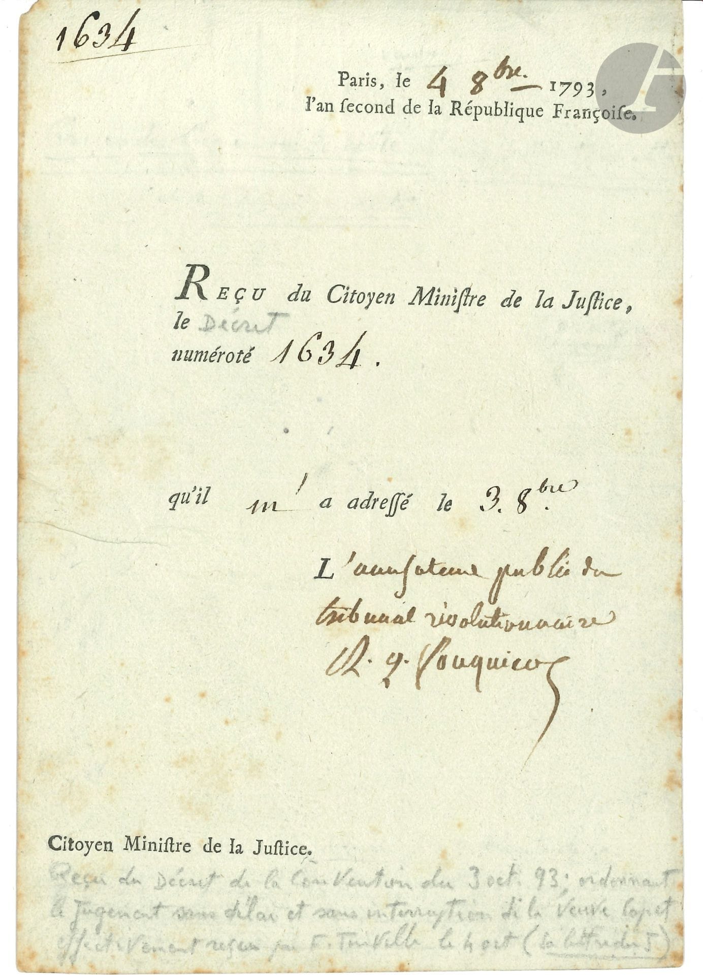Antoine-Quentin FOUQUIER-TINVILLE (1746-1795) Accusateur public du Tribunal Révolutionnaire, il fut à son tour guillotiné. P.S. « L’accusateur public du tribunal révolutionnaire A.Q. Fouquier », Paris 4 octobre 1793 ; 1 page petit in-8 en partie imprimée.
Reçu du décret ordonnant le jugement et l’arrestation des Girondins.
« Reçu du Citoyen Ministre de la Justice, le [Décret] numéroté 1634 qu’il m’a adressé le 3. 8bre ». [Ce Décret de la Convention « traduit plusieurs de ses membres devant le Tribunal révolutionnaire, & met d’autres en état d’arrestation » : Brissot, Vergniaud, Condorcet, etc. Il ne s’agit pas, comme l’a noté le collectionneur Gamelin sur le document, du jugement de Marie-Antoinette (décret n° 1637).]
Ancienne collection Marcel Deviq.