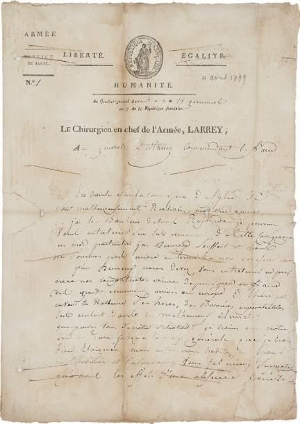 Dominique-Jean, baron LARREY (1766-1842)
Le grand chirurgien militaire. L.A.S., Q.G. devant Acre 15 germinal VII (4 avril 1799), au général Destaing, commandant le Caire; 2 pages in-fol., en-tête Le Chirurgien en chef de l'Armée, Larrey, petite vignette, adresse (fentes et mouillures de désinfection). Très belle lettre lors du siège de Saint-Jean d'Acre. « Vos craintes sur la campagne de Syrie se sont malheureusement réalisées, mon cher général. Si j'ai le bonheur de vous rejoindre je pourrai vous entretenir sur les evenemens de cette campagne. En mon particulier j'ai beaucoup souffert et nous ne sommes pas encore au terme de nos miseres. Plus heureux vous devez vous entretenir en paix avec nos compatriotes arrivés depuis peu au Kaire des grands evenemens arrivés en Europe. Ô, chère patrie en vain tu reclames tes heros; des barrières impenetrables les arretent dans ces malheureux climats ! »... Larrey craint que « notre exil ne dure jusqu'à la paix générale que je crois bien éloignée ». Il lui tarde de rejoindre le Caire pour se reposer de ses fatigues. « Songez à l'ordre du général en chef concernant l'hopital n° 1. Nous avons beaucoup de blessés que nous ferons evacuer par mer sur Damiète et de la au Kaire, veuillez recommender qu'on conserve l'amphitheatre et tous les accessoires. Vous recevrez par le gral sans doute les nouvelles de l'etat et de la situation de l'armée »...