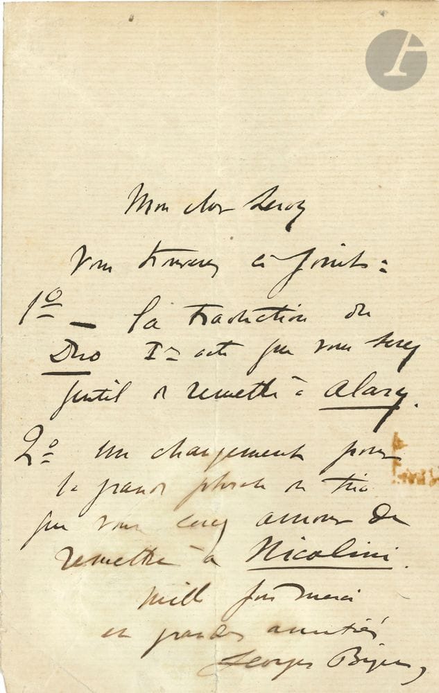 Georges BIZET (1838-1875). L.A.S. à son cher Leroy ;1 page in-8 (petite fente), fragment d’adresse sur un 2e f.
Probablement au librettiste François-Hippolyte Leroy (1815-1887), directeur de scène à l’Opéra, qui écrivit avec Henri Trianon le livret d’Ivan IV, opéra laissé inachevé par Bizet.
Il lui envoie « 1° – la traduction du Duo Ier acte que vous serez gentil de remettre à Alary [directeur de chant au Théâtre Italien]. 2° un changement pour la grande phrase du trio que vous serez amour de remettre à Nicolini [ténor] »…
